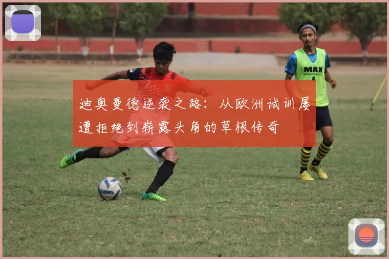 迪奥曼德逆袭之路：从欧洲试训屡遭拒绝到崭露头角的草根传奇