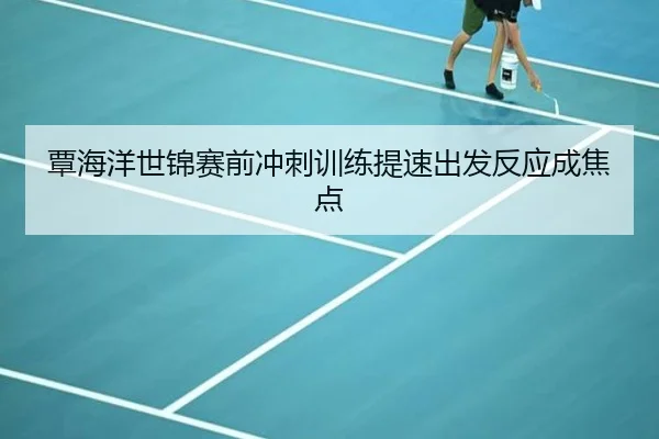 覃海洋世锦赛前冲刺训练提速出发反应成焦点
